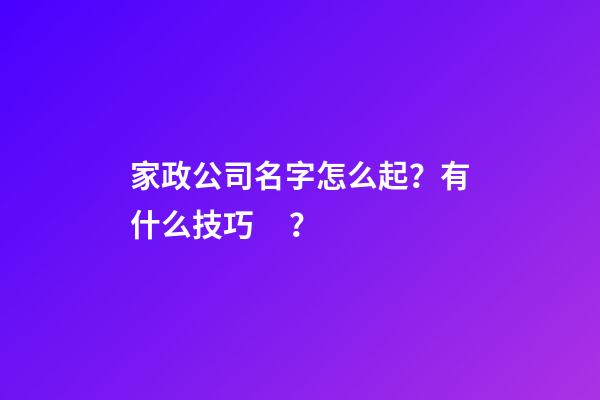 家政公司名字怎么起？有什么技巧？